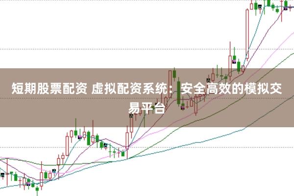 短期股票配资 虚拟配资系统：安全高效的模拟交易平台
