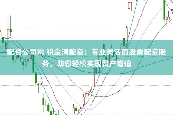 配资公司网 积金湾配资:专业灵活的股票配资服务,助您轻松实现资产增值