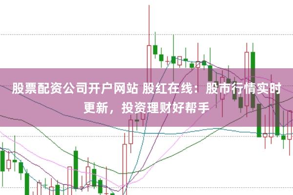 股票配资公司开户网站 股红在线：股市行情实时更新，投资理财好帮手