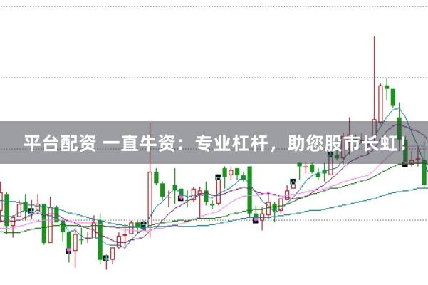 平台配资 一直牛资：专业杠杆，助您股市长虹！