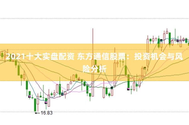 2021十大实盘配资 东方通信股票：投资机会与风险分析