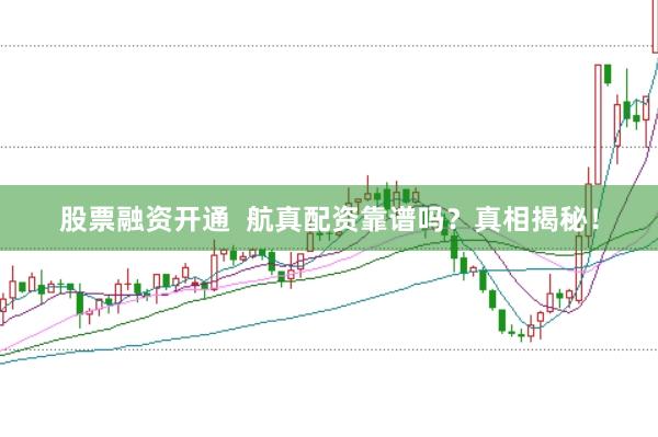 股票融资开通 航真配资靠谱吗?真相揭秘!