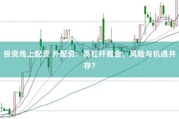 投资线上配资 外配资：高杠杆掘金，风险与机遇并存？