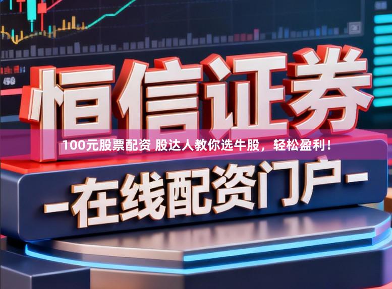 100元股票配资 股达人教你选牛股，轻松盈利！