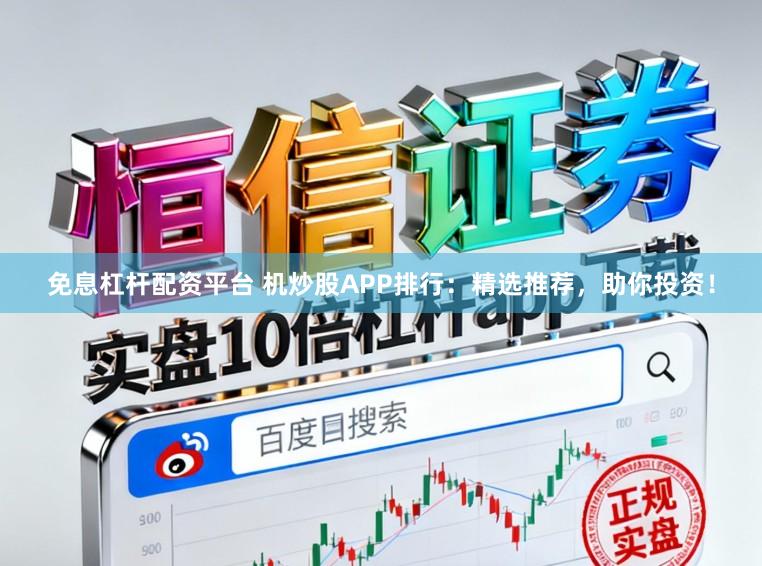 免息杠杆配资平台 机炒股APP排行:精选推荐,助你投资!