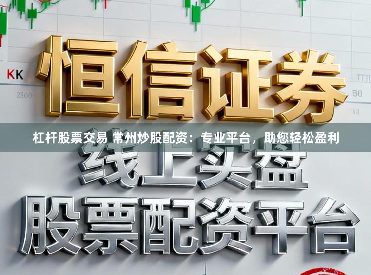 杠杆股票交易 常州炒股配资：专业平台，助您轻松盈利