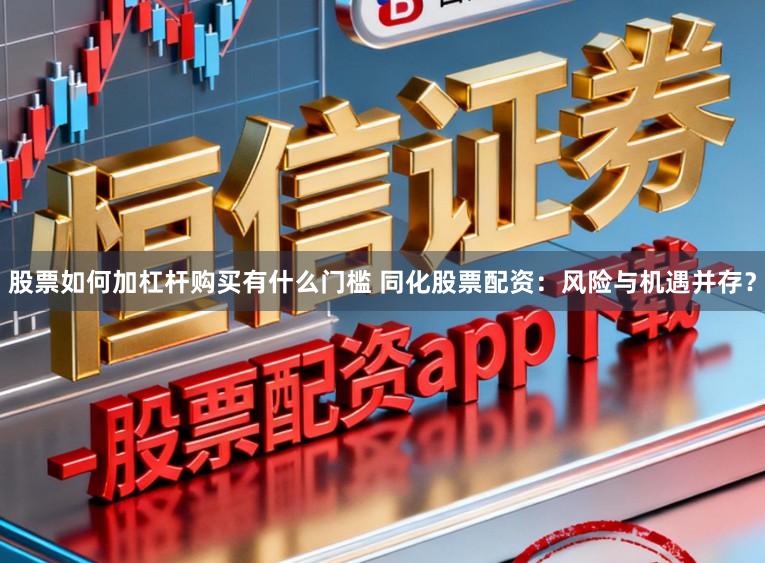 股票如何加杠杆购买有什么门槛 同化股票配资：风险与机遇并存？