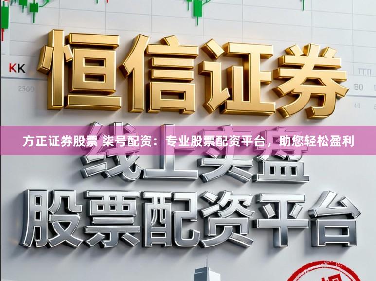 方正证券股票 柒号配资：专业股票配资平台，助您轻松盈利