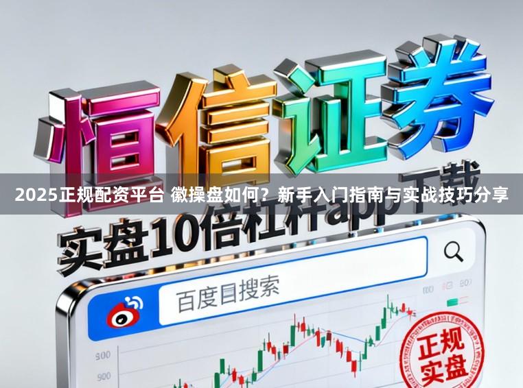 2025正规配资平台 徽操盘如何？新手入门指南与实战技巧分享