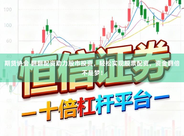 期货协会 翻翻配资助力股市投资，轻松实现股票配资，资金翻倍不是梦！