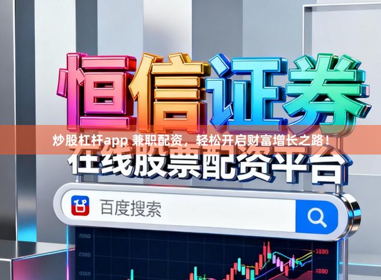 炒股杠杆app 兼职配资，轻松开启财富增长之路！