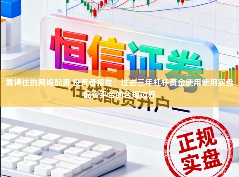 靠得住的网络配资 投资者报告：过去三年杠杆资金使用使用实盘配资平台的合规边界