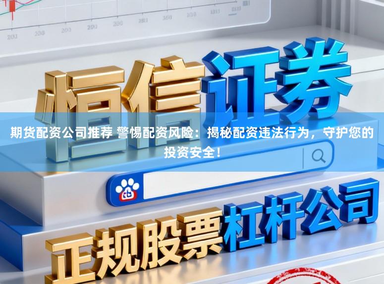 期货配资公司推荐 警惕配资风险：揭秘配资违法行为，守护您的投资安全！