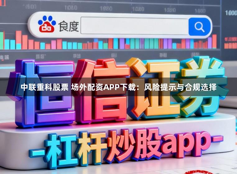 中联重科股票 场外配资APP下载：风险提示与合规选择