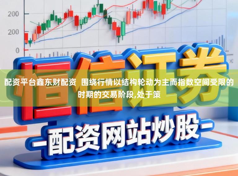 配资平台鑫东财配资 围绕行情以结构轮动为主而指数空间受限的时期的交易阶段,处于策