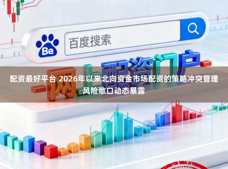配资最好平台 2026年以来北向资金市场配资的策略冲突管理风险敞口动态暴露