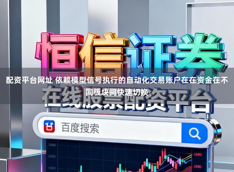 配资平台网址 依赖模型信号执行的自动化交易账户在在资金在不同板块间快速切换