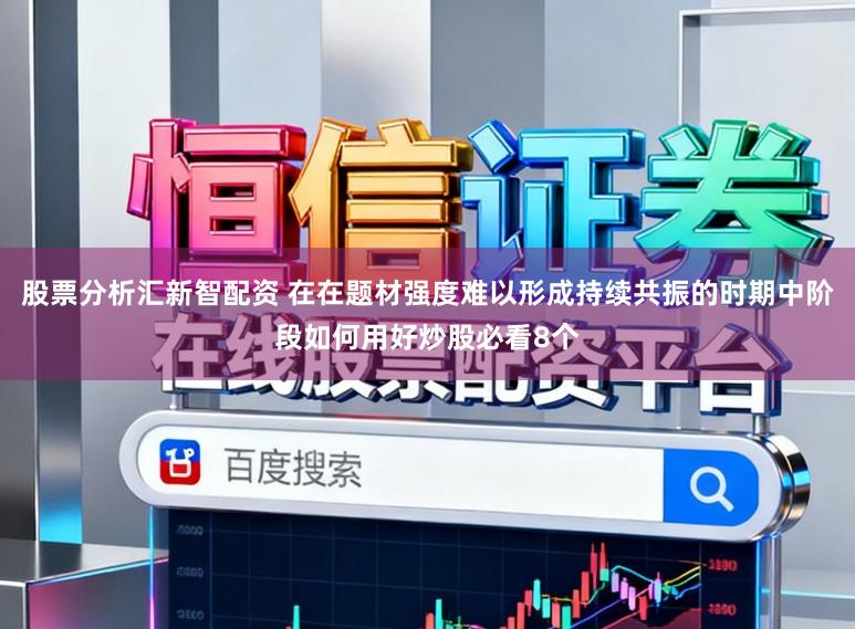 股票分析汇新智配资 在在题材强度难以形成持续共振的时期中阶段如何用好炒股必看8个