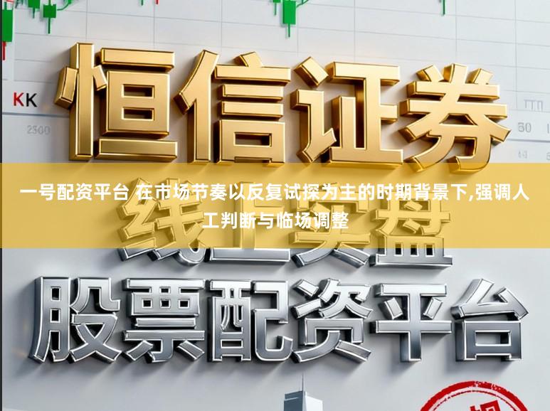 一号配资平台 在市场节奏以反复试探为主的时期背景下，强调人工判断与临场调整