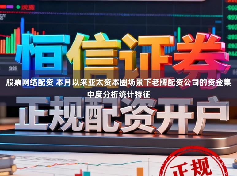 股票网络配资 本月以来亚太资本圈场景下老牌配资公司的资金集中度分析统计特征