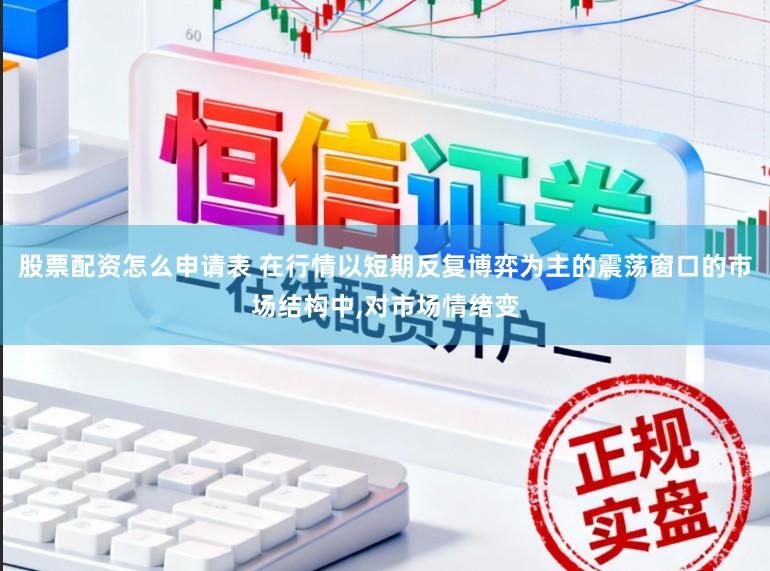 股票配资怎么申请表 在行情以短期反复博弈为主的震荡窗口的市场结构中，对市场情绪变