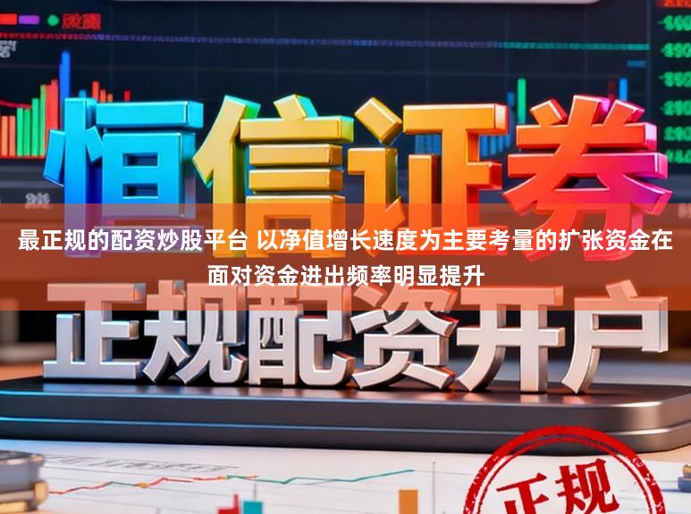 最正规的配资炒股平台 以净值增长速度为主要考量的扩张资金在面对资金进出频率明显提升