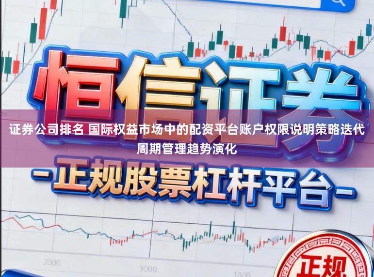 证券公司排名 国际权益市场中的配资平台账户权限说明策略迭代周期管理趋势演化