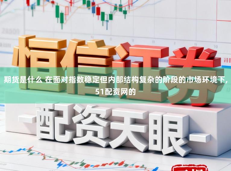 期货是什么 在面对指数稳定但内部结构复杂的阶段的市场环境下,51配资网的