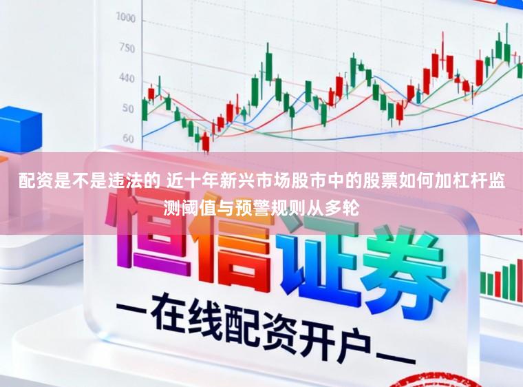 配资是不是违法的 近十年新兴市场股市中的股票如何加杠杆监测阈值与预警规则从多轮