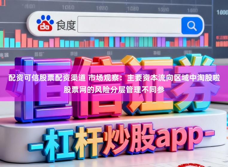 配资可信股票配资渠道 市场观察：主要资本流向区域中淘股啦股票网的风险分层管理不同参
