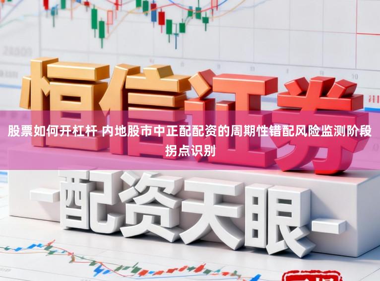 股票如何开杠杆 内地股市中正配配资的周期性错配风险监测阶段拐点识别