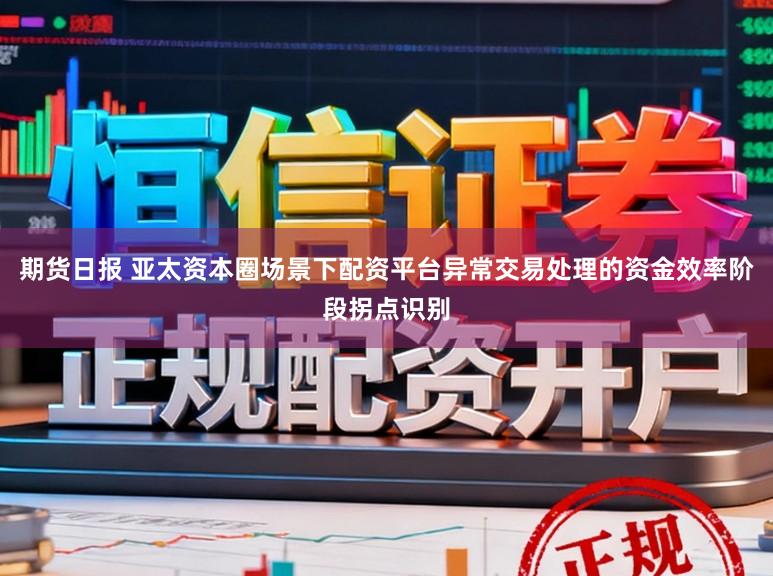 期货日报 亚太资本圈场景下配资平台异常交易处理的资金效率阶段拐点识别