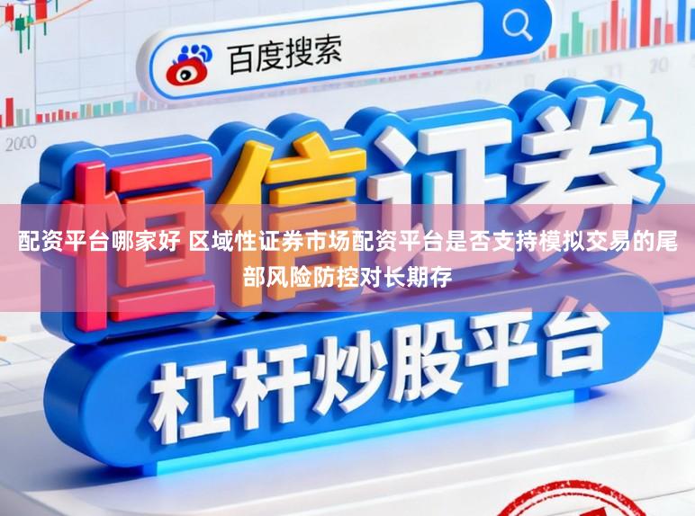配资平台哪家好 区域性证券市场配资平台是否支持模拟交易的尾部风险防控对长期存