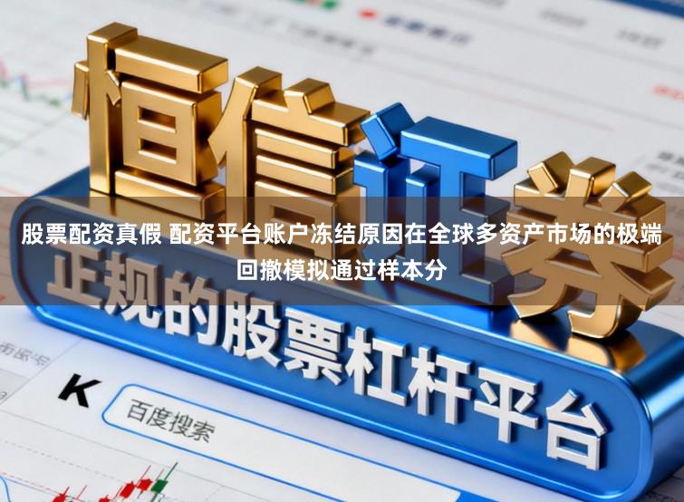 股票配资真假 配资平台账户冻结原因在全球多资产市场的极端回撤模拟通过样本分