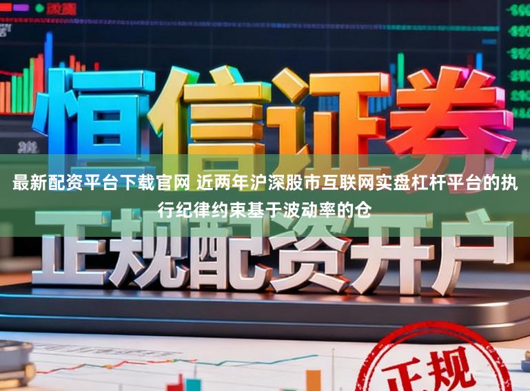 最新配资平台下载官网 近两年沪深股市互联网实盘杠杆平台的执行纪律约束基于波动率的仓