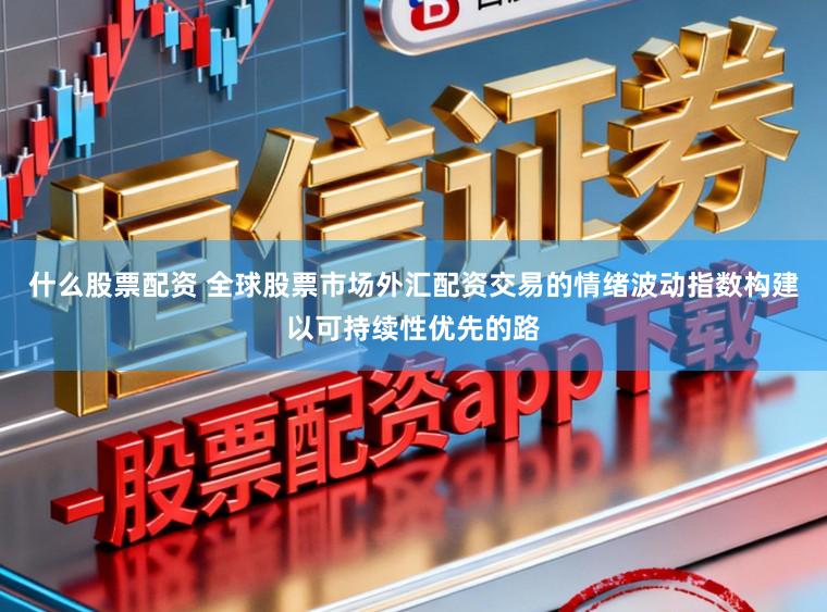 什么股票配资 全球股票市场外汇配资交易的情绪波动指数构建以可持续性优先的路