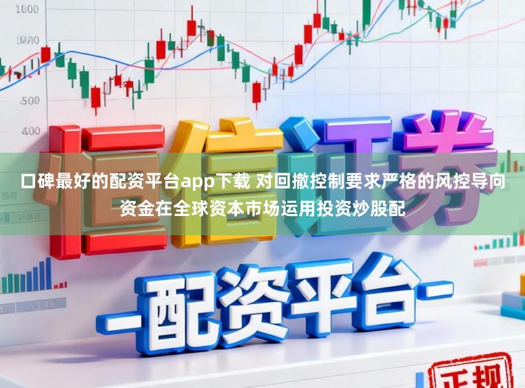 口碑最好的配资平台app下载 对回撤控制要求严格的风控导向资金在全球资本市场运用投资炒股配