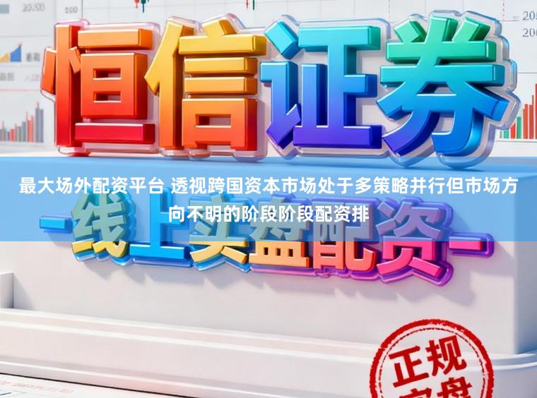 最大场外配资平台 透视跨国资本市场处于多策略并行但市场方向不明的阶段阶段配资排