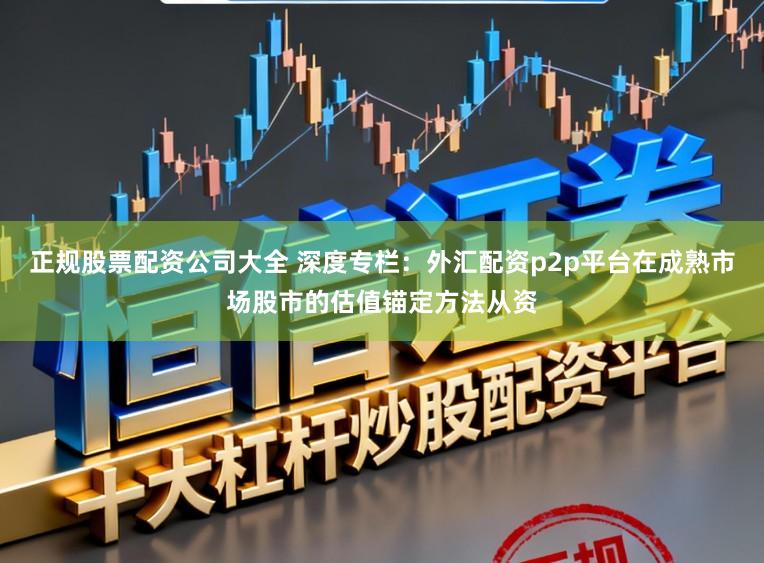 正规股票配资公司大全 深度专栏：外汇配资p2p平台在成熟市场股市的估值锚定方法从资