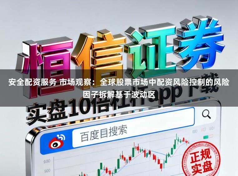 安全配资服务 市场观察：全球股票市场中配资风险控制的风险因子拆解基于波动区