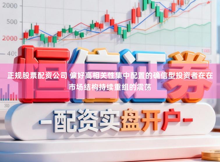 正规股票配资公司 偏好高相关性集中配置的确信型投资者在在市场结构持续重组的震荡