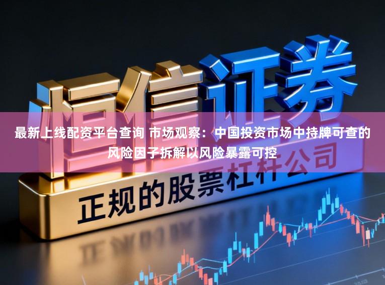 最新上线配资平台查询 市场观察：中国投资市场中持牌可查的风险因子拆解以风险暴露可控
