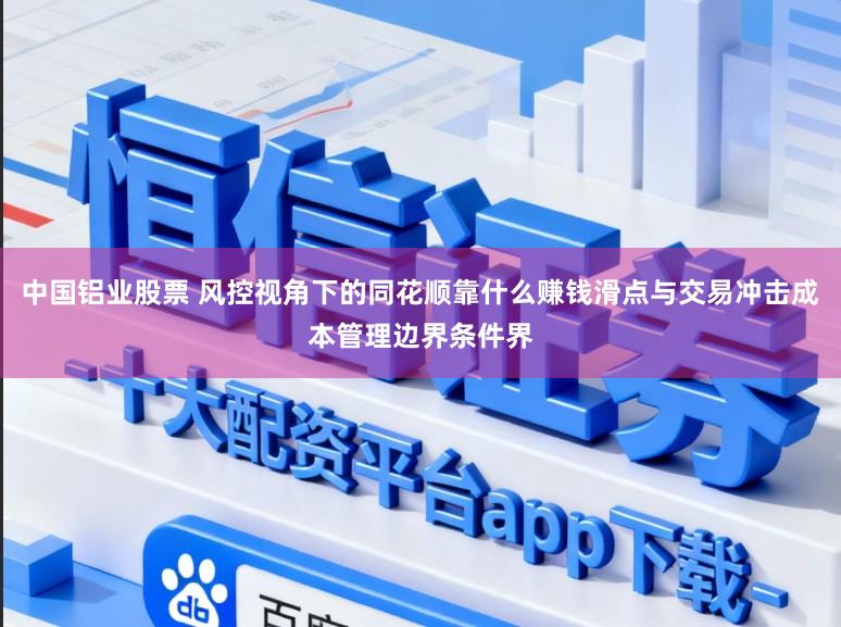 中国铝业股票 风控视角下的同花顺靠什么赚钱滑点与交易冲击成本管理边界条件界