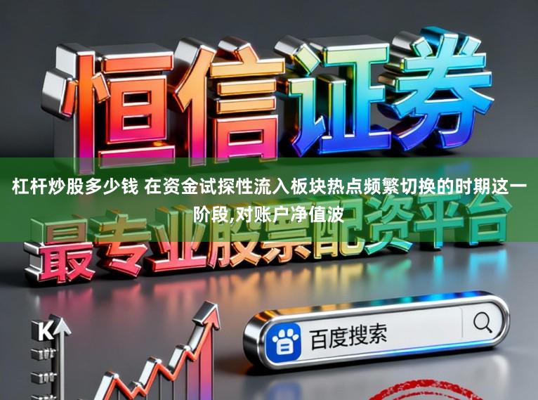 杠杆炒股多少钱 在资金试探性流入板块热点频繁切换的时期这一阶段,对账户净值波