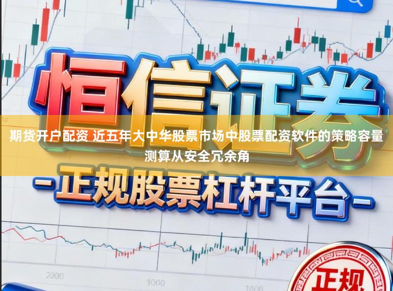 期货开户配资 近五年大中华股票市场中股票配资软件的策略容量测算从安全冗余角