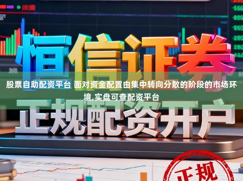 股票自助配资平台 面对资金配置由集中转向分散的阶段的市场环境,实盘可查配资平台