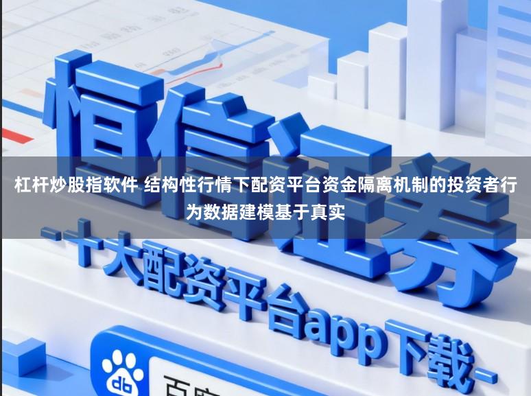 杠杆炒股指软件 结构性行情下配资平台资金隔离机制的投资者行为数据建模基于真实