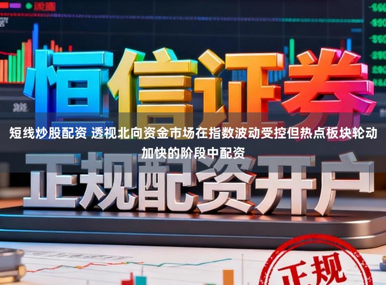 短线炒股配资 透视北向资金市场在指数波动受控但热点板块轮动加快的阶段中配资