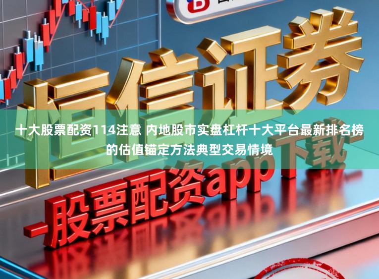 十大股票配资114注意 内地股市实盘杠杆十大平台最新排名榜的估值锚定方法典型交易情境