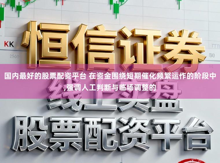 国内最好的股票配资平台 在资金围绕短期催化频繁运作的阶段中,强调人工判断与临场调整的